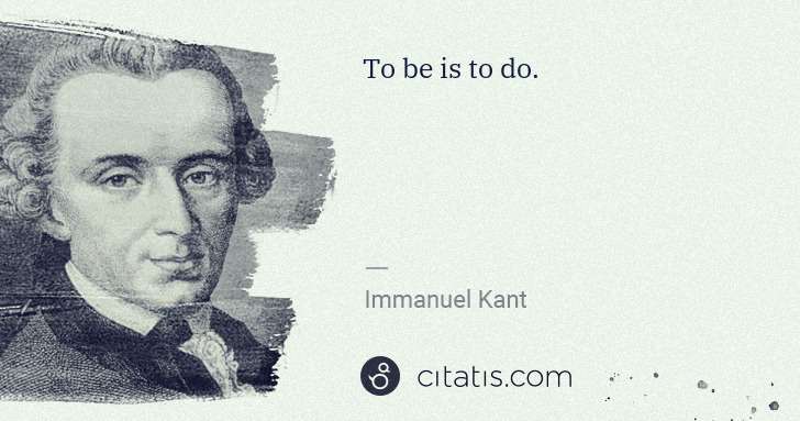 Immanuel Kant: To be is to do. | Citatis