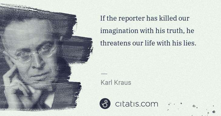 Karl Kraus: If the reporter has killed our imagination with his truth, ... | Citatis