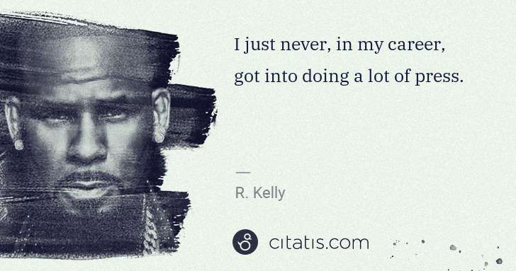 R. Kelly: I just never, in my career, got into doing a lot of press. | Citatis