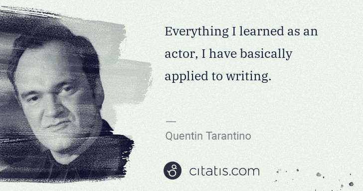 Quentin Tarantino: Everything I learned as an actor, I have basically applied ... | Citatis