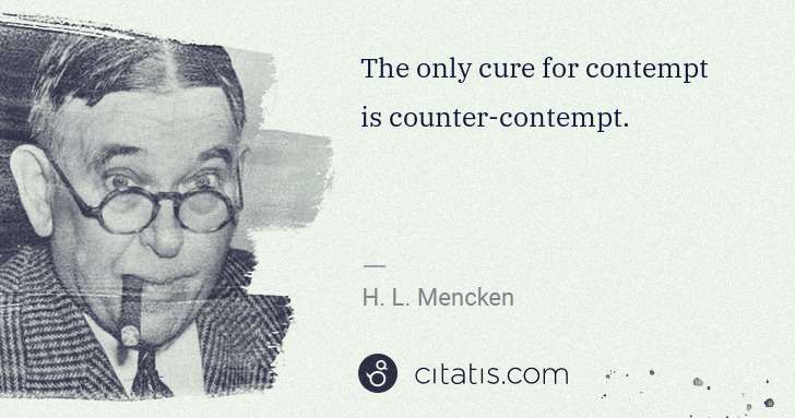 H. L. Mencken: The only cure for contempt is counter-contempt. | Citatis