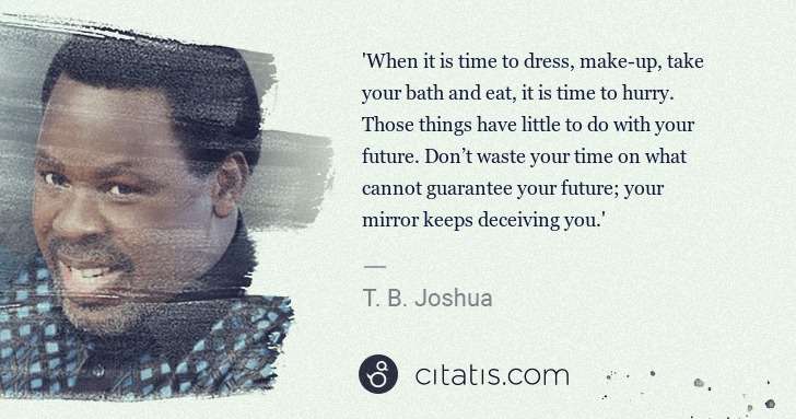 T. B. Joshua: 'When it is time to dress, make-up, take your bath and eat ... | Citatis