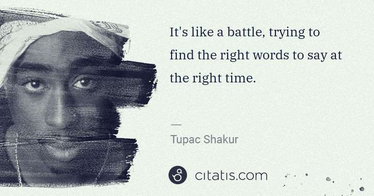 Tupac Shakur: It's like a battle, trying to find the right words to say ... | Citatis