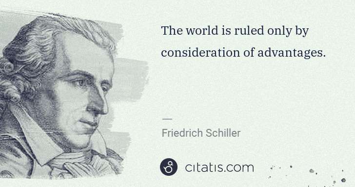 Friedrich Schiller: The world is ruled only by consideration of advantages. | Citatis
