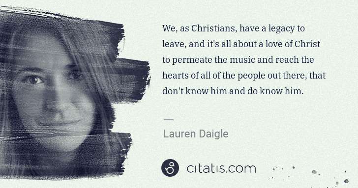 Lauren Daigle: We, as Christians, have a legacy to leave, and it's all ... | Citatis