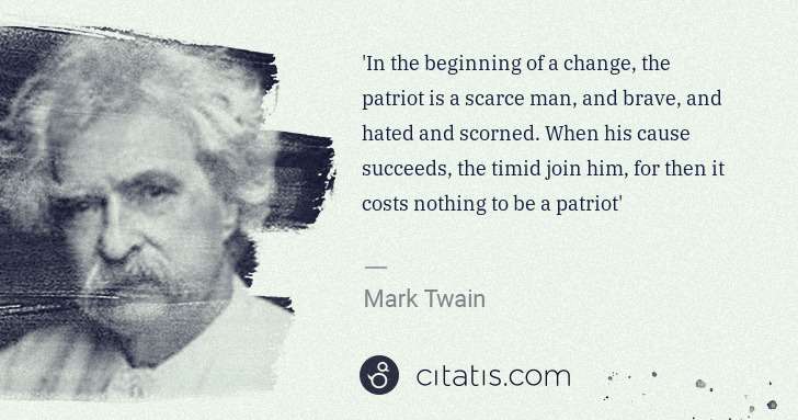 Mark Twain: 'In the beginning of a change, the patriot is a scarce man ... | Citatis
