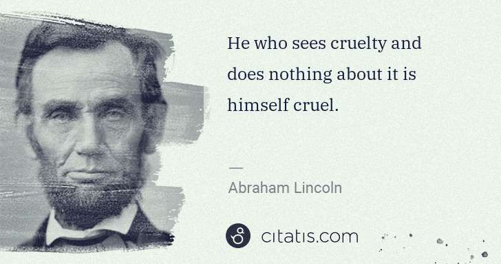 Abraham Lincoln: He who sees cruelty and does nothing about it is himself ... | Citatis