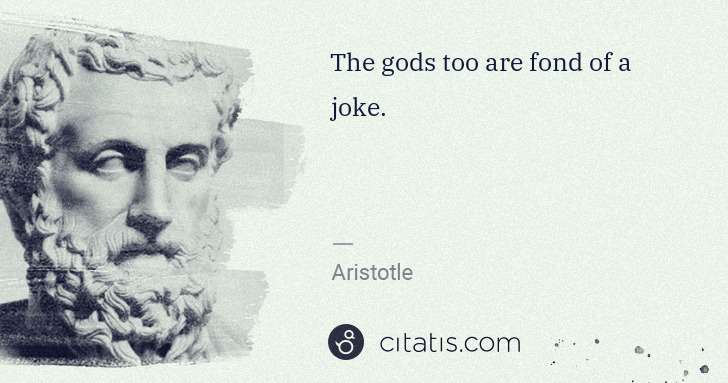 Aristotle: The gods too are fond of a joke. | Citatis