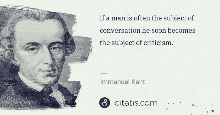 Immanuel Kant: If a man is often the subject of conversation he soon ... | Citatis