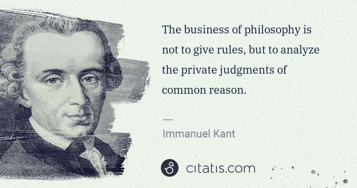 Immanuel Kant: The business of philosophy is not to give rules, but to ... | Citatis
