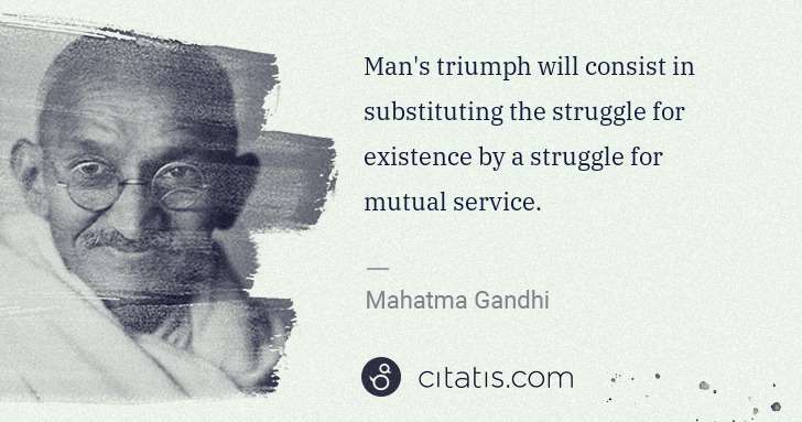 Mahatma Gandhi: Man's triumph will consist in substituting the struggle ... | Citatis