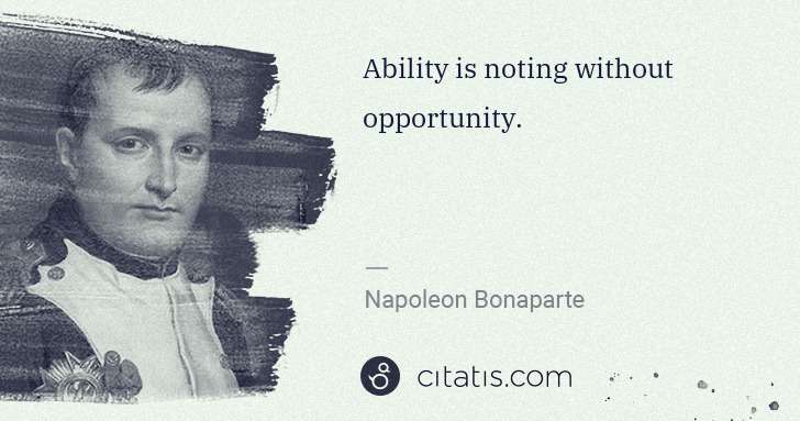 Napoleon Bonaparte: Ability is noting without opportunity. | Citatis