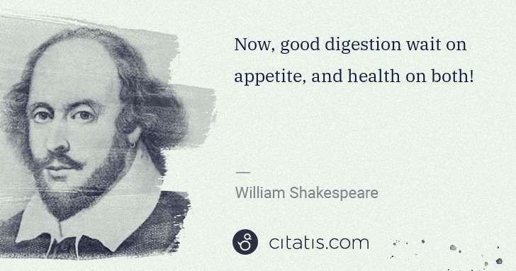 William Shakespeare: Now, good digestion wait on appetite, and health on both! | Citatis