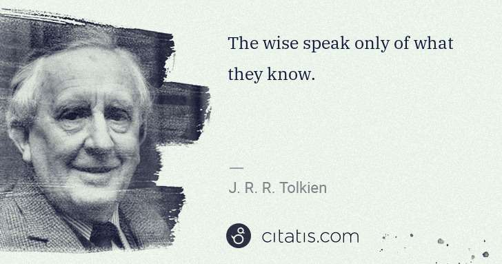 J. R. R. Tolkien: The wise speak only of what they know. | Citatis