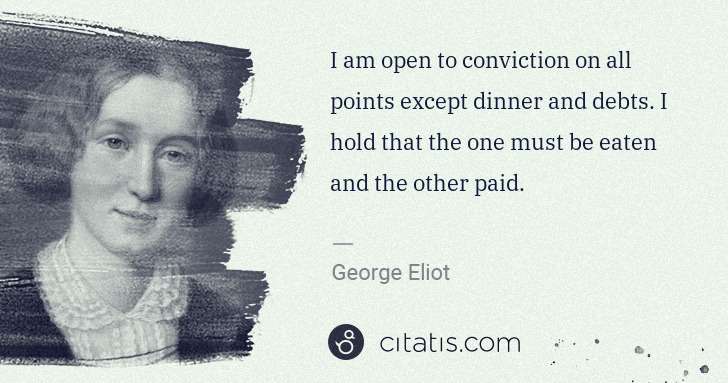 George Eliot: I am open to conviction on all points except dinner and ... | Citatis