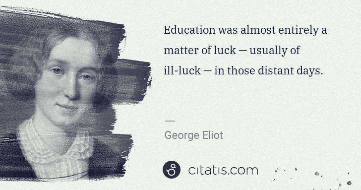 George Eliot: Education was almost entirely a matter of luck — usually ... | Citatis