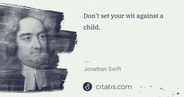 Jonathan Swift: Don't set your wit against a child. | Citatis