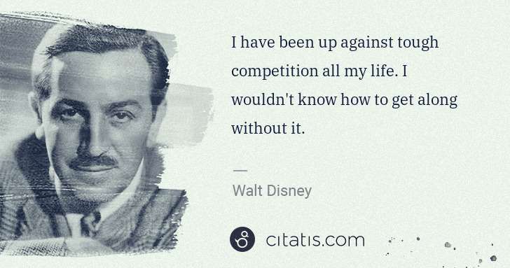 Walt Disney: I have been up against tough competition all my life. I ... | Citatis