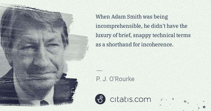 P. J. O'Rourke: When Adam Smith was being incomprehensible, he didn't have ... | Citatis