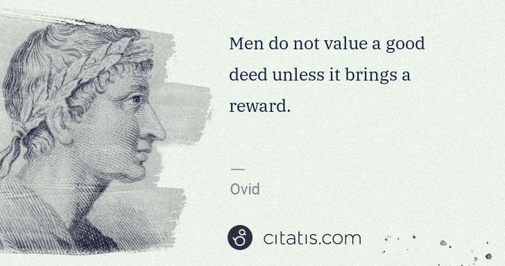 Ovid: Men do not value a good deed unless it brings a reward. | Citatis