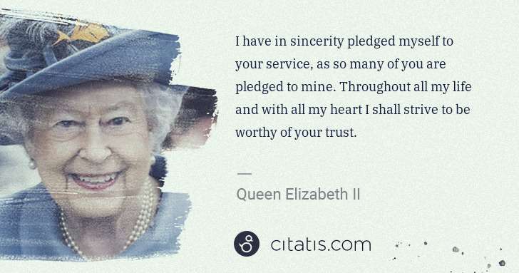 Queen Elizabeth II: I have in sincerity pledged myself to your service, as so ... | Citatis