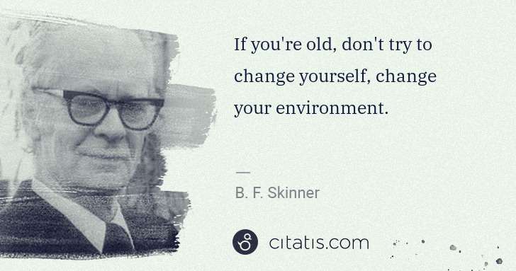 B. F. Skinner: If you're old, don't try to change yourself, change your ... | Citatis