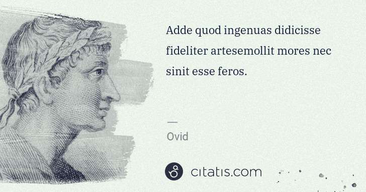 Ovid: Adde quod ingenuas didicisse fideliter artesemollit mores ... | Citatis