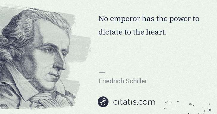 Friedrich Schiller: No emperor has the power to dictate to the heart. | Citatis