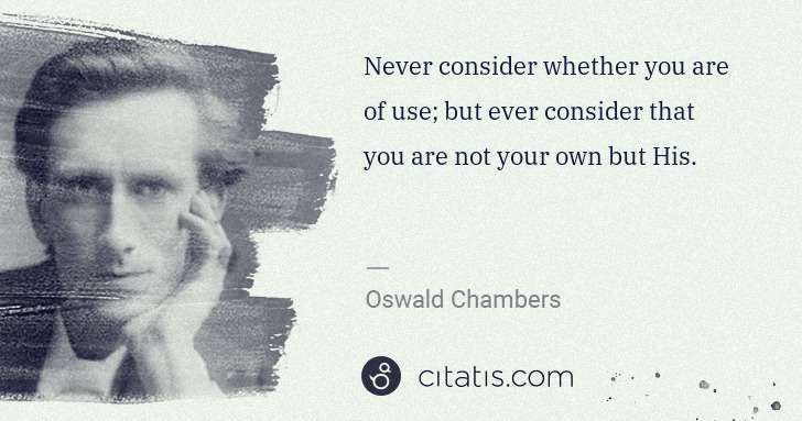 Oswald Chambers: Never consider whether you are of use; but ever consider ... | Citatis