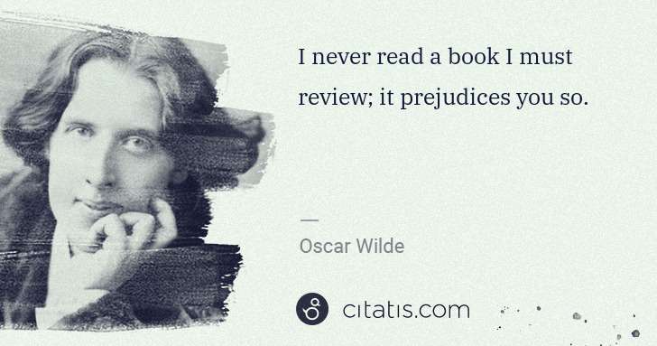 Oscar Wilde: I never read a book I must review; it prejudices you so. | Citatis