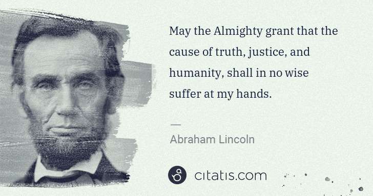 Abraham Lincoln: May the Almighty grant that the cause of truth, justice, ... | Citatis