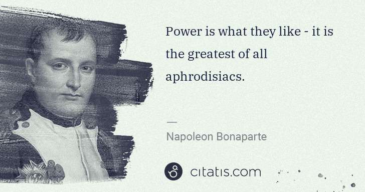 Napoleon Bonaparte: Power is what they like - it is the greatest of all ... | Citatis