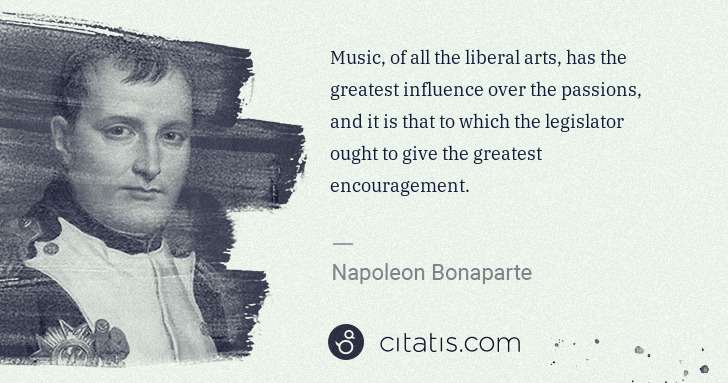 Napoleon Bonaparte: Music, of all the liberal arts, has the greatest influence ... | Citatis