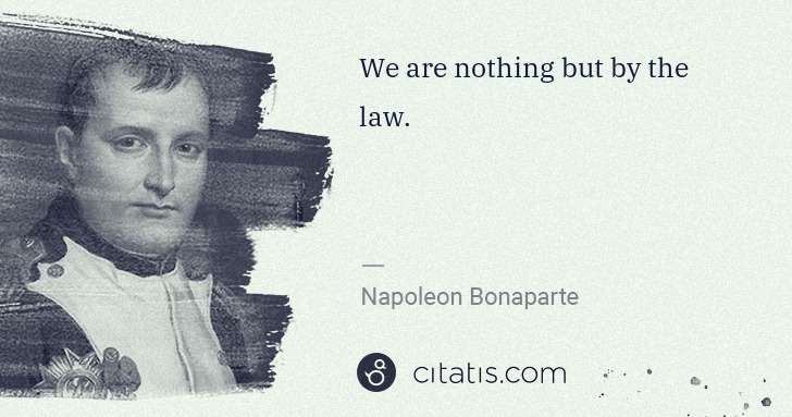 Napoleon Bonaparte: We are nothing but by the law. | Citatis