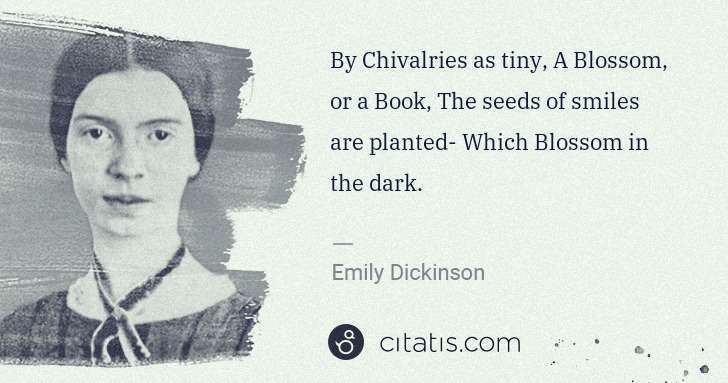 Emily Dickinson: By Chivalries as tiny, A Blossom, or a Book, The seeds of ... | Citatis