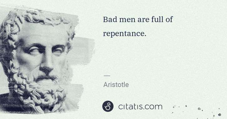 Aristotle: Bad men are full of repentance. | Citatis