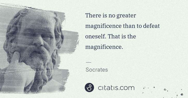 Socrates: There is no greater magnificence than to defeat oneself. ... | Citatis