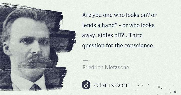 Friedrich Nietzsche: Are you one who looks on? or lends a hand? - or who looks ... | Citatis