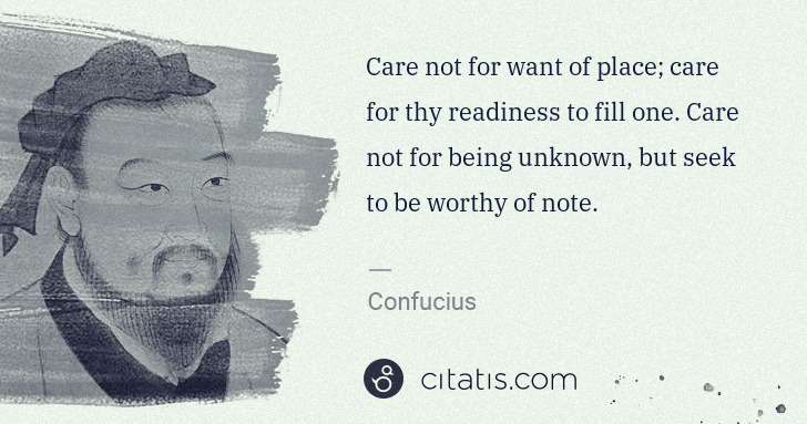 Confucius: Care not for want of place; care for thy readiness to fill ... | Citatis