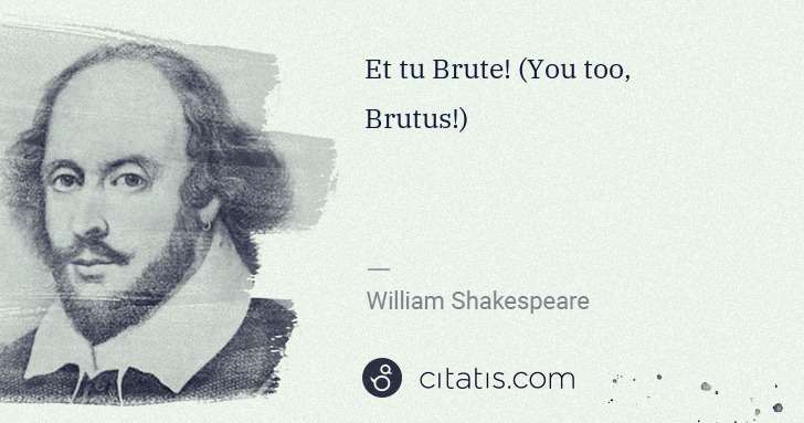 William Shakespeare: Et tu Brute! (You too, Brutus!) | Citatis