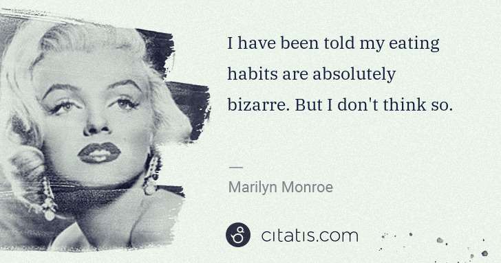 Marilyn Monroe: I have been told my eating habits are absolutely bizarre. ... | Citatis