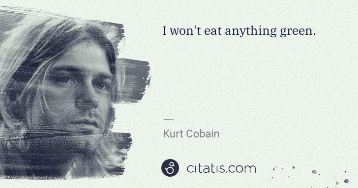 Kurt Cobain: I won't eat anything green. | Citatis
