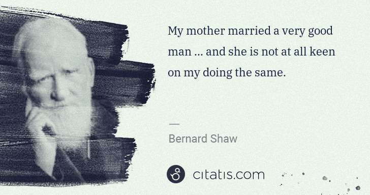 George Bernard Shaw: My mother married a very good man ... and she is not at ... | Citatis