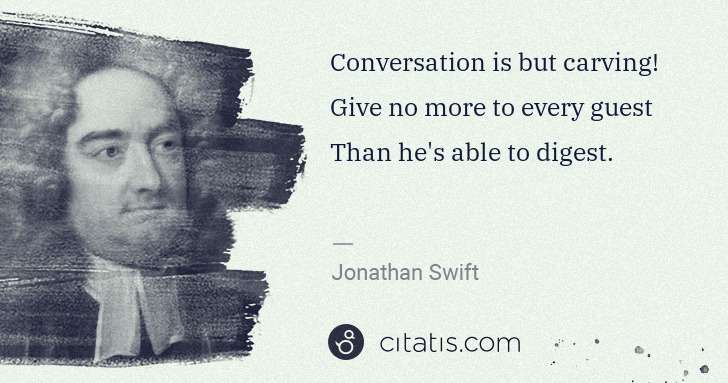 Jonathan Swift: Conversation is but carving! Give no more to every guest ... | Citatis