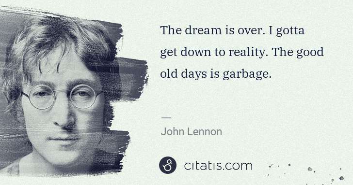 John Lennon: The dream is over. I gotta get down to reality. The good ... | Citatis