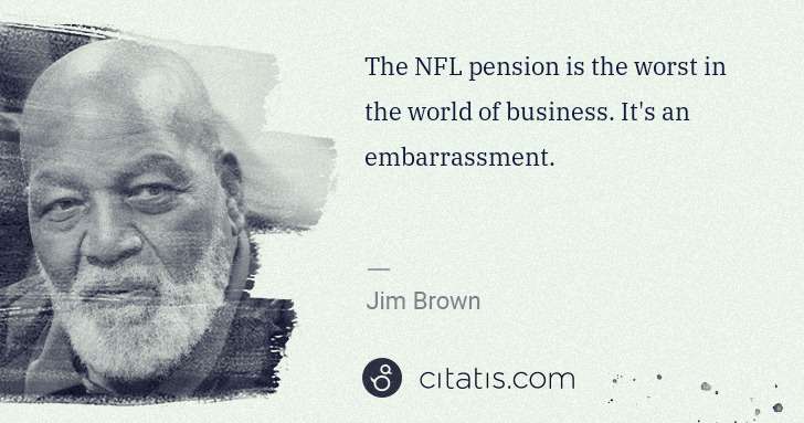 Jim Brown: The NFL pension is the worst in the world of business. It ... | Citatis