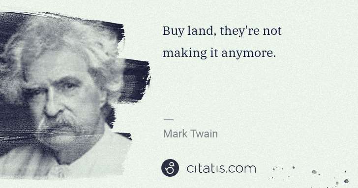 Mark Twain: Buy land, they're not making it anymore. | Citatis