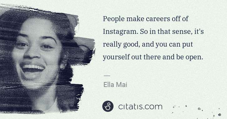 Ella Mai: People make careers off of Instagram. So in that sense, it ... | Citatis