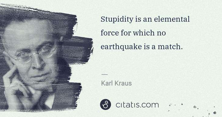 Karl Kraus: Stupidity is an elemental force for which no earthquake is ... | Citatis