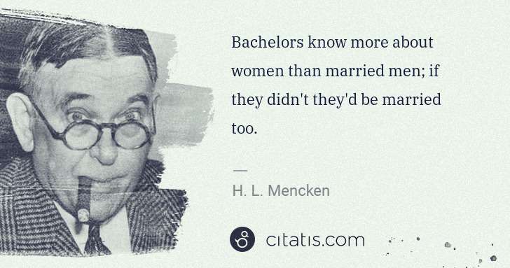 H. L. Mencken: Bachelors know more about women than married men; if they ... | Citatis